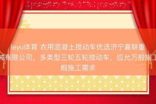 leyu体育 农用混凝土搅动车优选济宁嘉联重工机械有限公司，多类型三轮五轮搅动车，应允万般施工需求