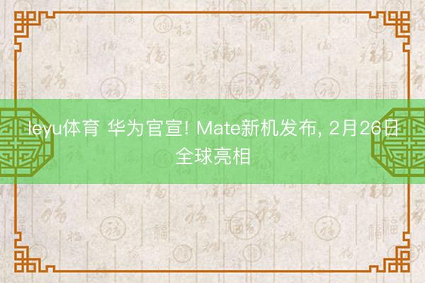 leyu体育 华为官宣! Mate新机发布, 2月26日全球亮相