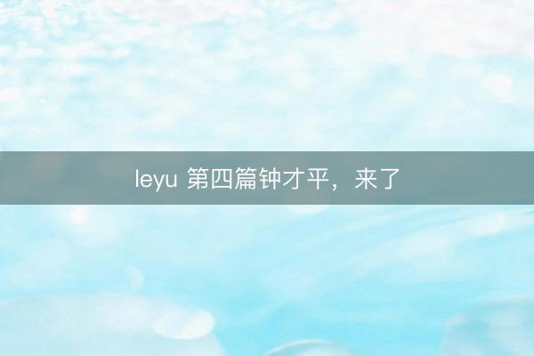 leyu 第四篇钟才平,来了