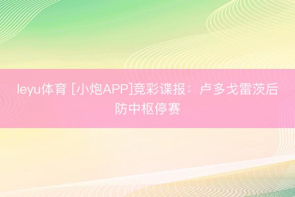 leyu体育 [小炮APP]竞彩谍报：卢多戈雷茨后防中枢停赛